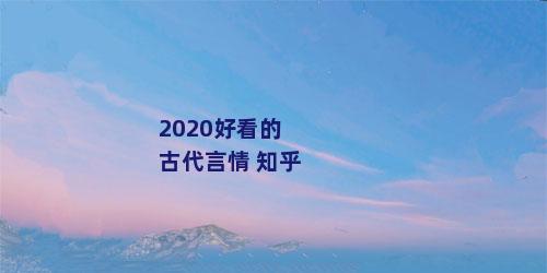 2020好看的古代言情 知乎
